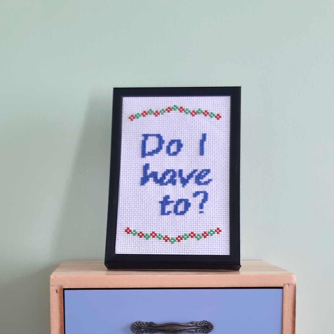Do I have to?, completed cross stitch quote - Thistleflat Crafts