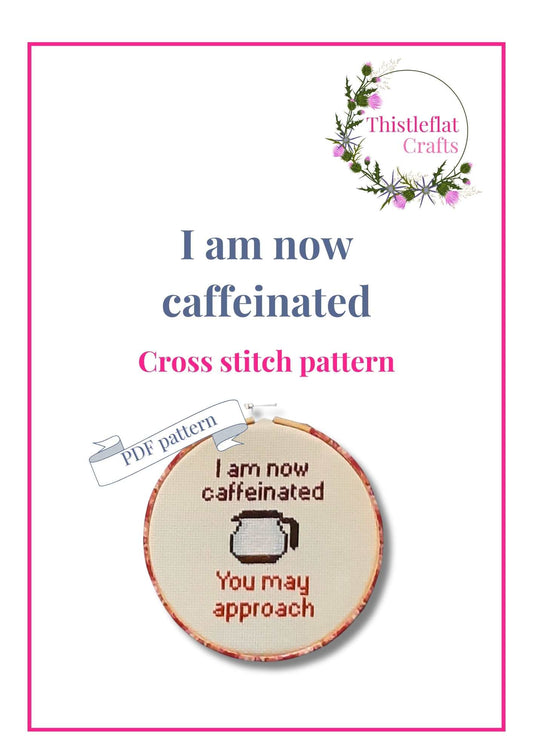 I am now caffeinated, cross stitch pattern pdf, immediate download - Thistleflat Crafts
