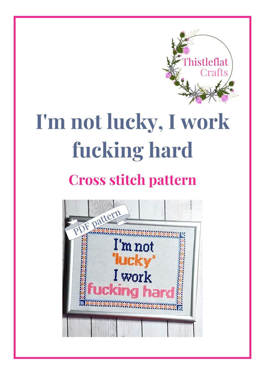 I'm not lucky I work fucking hard, cross stitch pattern pdf, immediate download - Thistleflat Crafts