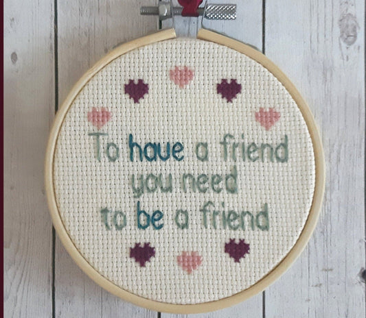 To have a friend you need to be a friend, completed cross stitch quote - Thistleflat Crafts