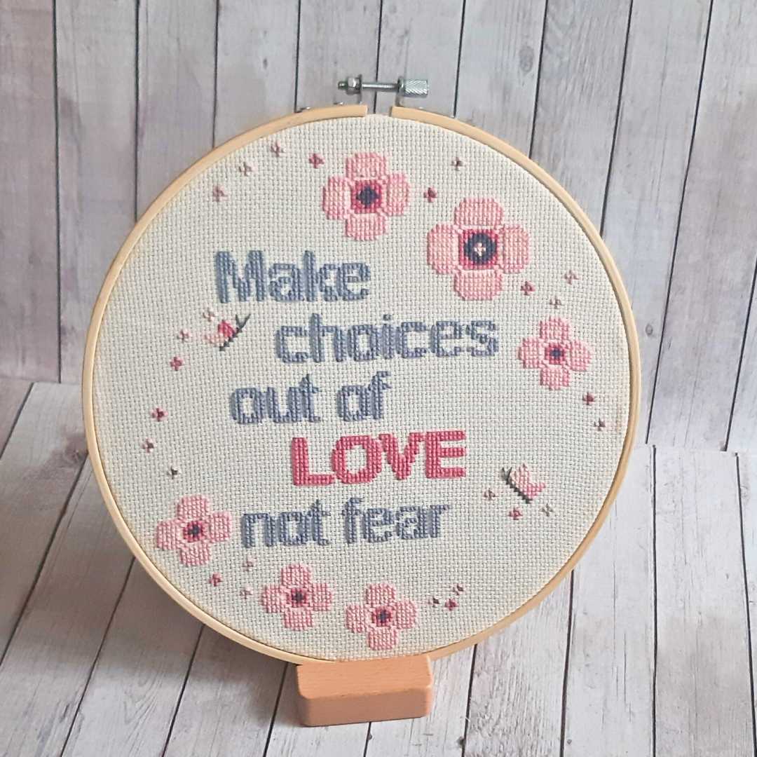 Make choices out of love not fear, completed cross stitch - Thistleflat Crafts