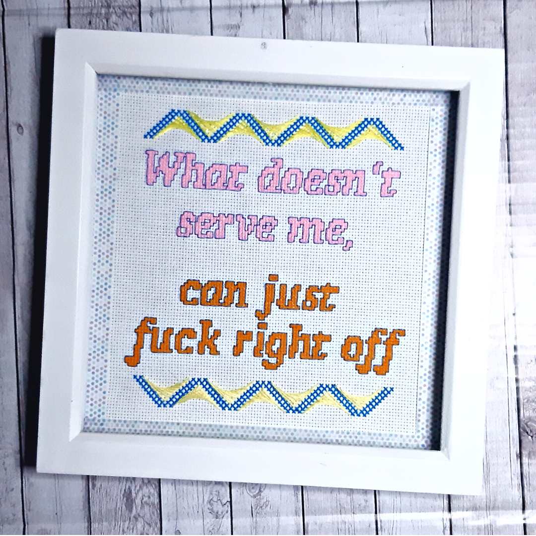 Completed cross stitch, 'What doesn't serve me can just fuck right off'