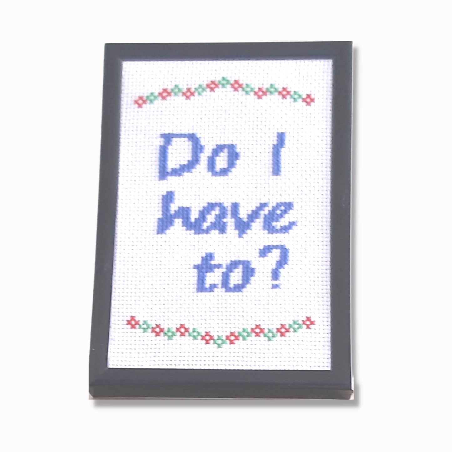 Do I have to?, completed cross stitch quote